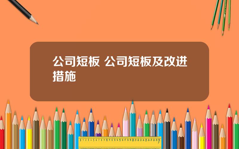 公司短板 公司短板及改进措施